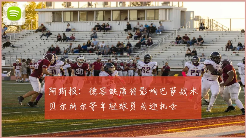 阿斯报：德容缺席将影响巴萨战术贝尔纳尔等年轻球员或迎机会