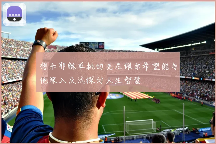 想和耶稣单挑的克尼佩尔希望能与他深入交流探讨人生智慧