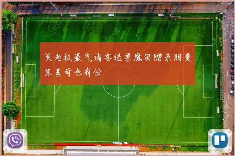 莫老板豪气请客送票魔笛赠亲朋曼朱基奇也有份