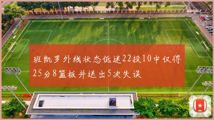 班凯罗外线状态低迷22投10中仅得25分8篮板并送出5次失误