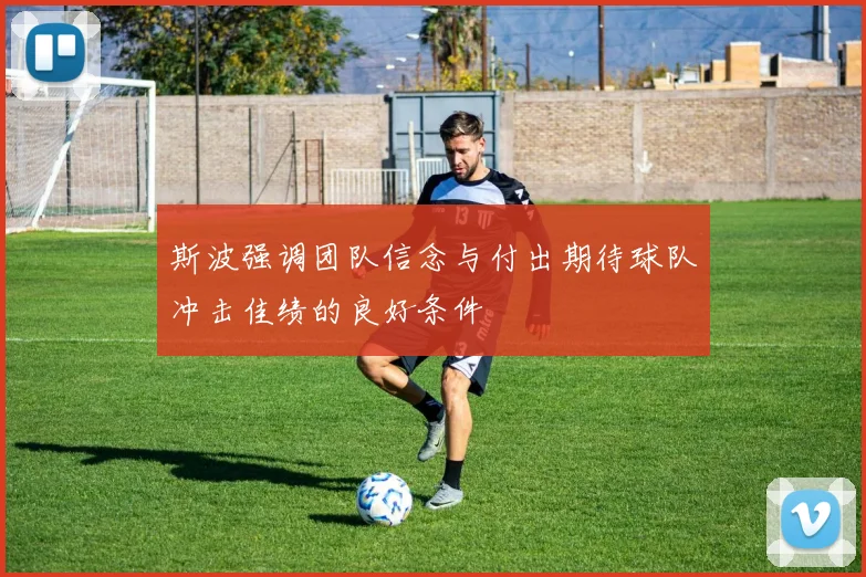 斯波强调团队信念与付出期待球队冲击佳绩的良好条件
