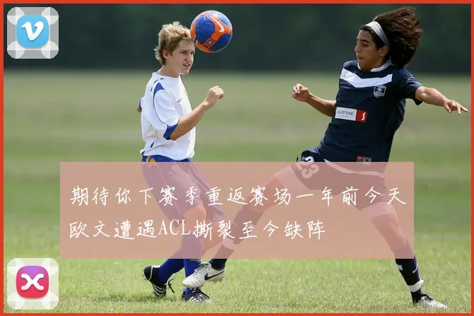 期待你下赛季重返赛场一年前今天欧文遭遇ACL撕裂至今缺阵