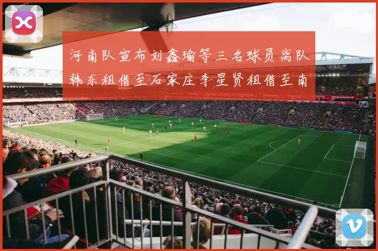 河南队宣布刘鑫瑜等三名球员离队韩东租借至石家庄李星贤租借至南通