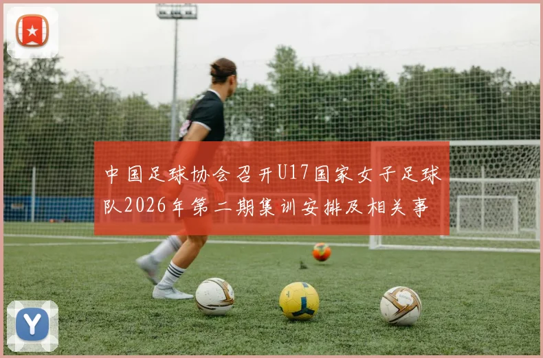 中国足球协会召开U17国家女子足球队2026年第二期集训安排及相关事项通知