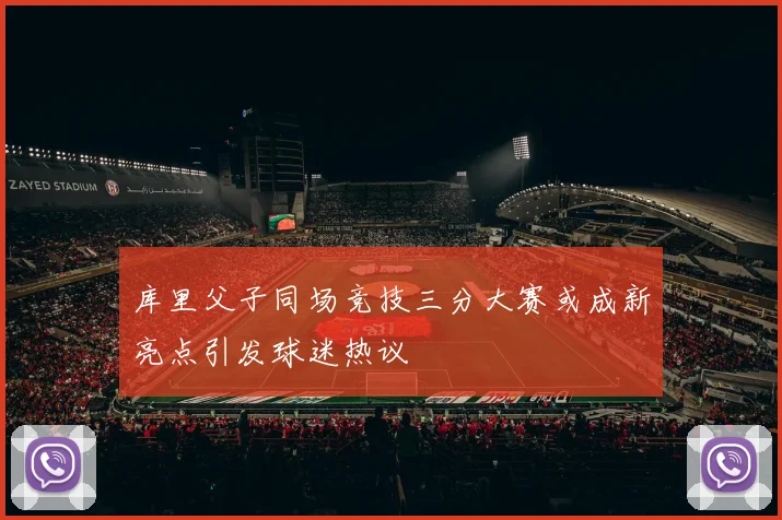 库里父子同场竞技三分大赛或成新亮点引发球迷热议