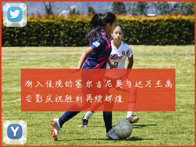 渐入佳境的塞尔吉尼奥与达万王禹合影庆祝胜利再续辉煌