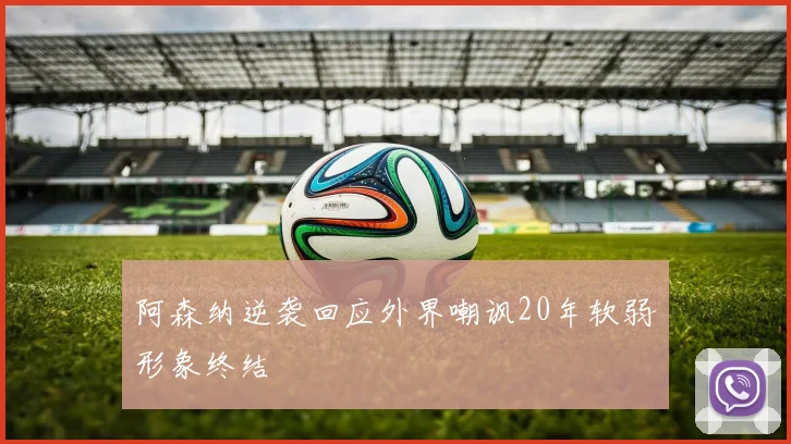 阿森纳逆袭回应外界嘲讽20年软弱形象终结