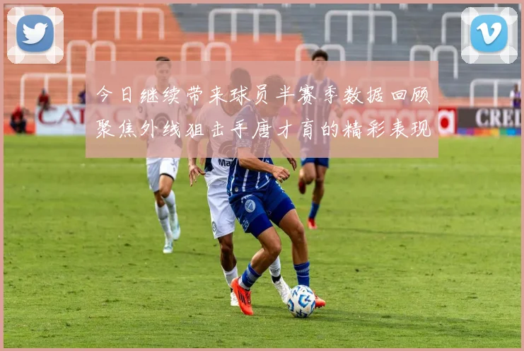 今日继续带来球员半赛季数据回顾聚焦外线狙击手唐才育的精彩表现与成长