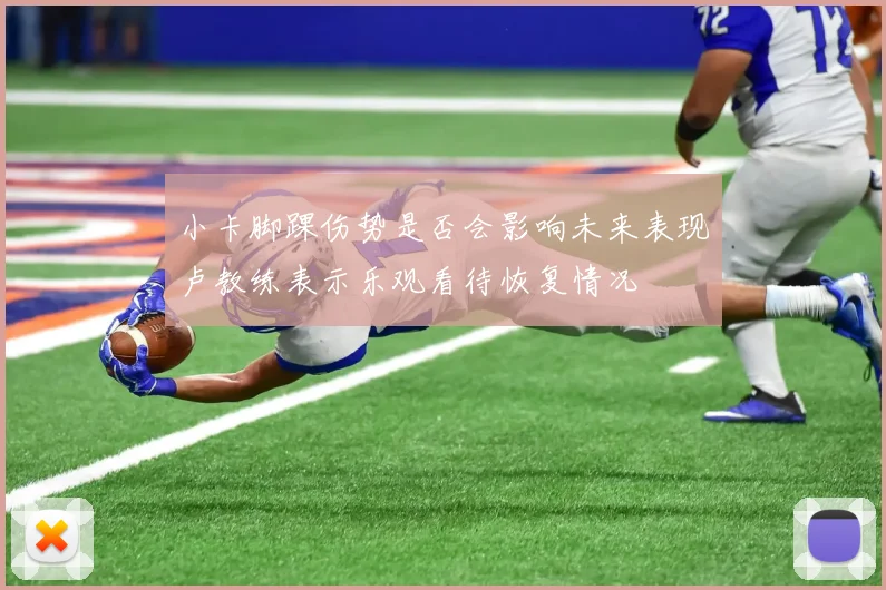 小卡脚踝伤势是否会影响未来表现卢教练表示乐观看待恢复情况