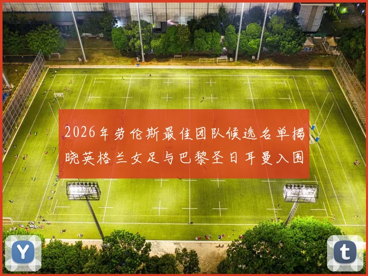 2026年劳伦斯最佳团队候选名单揭晓英格兰女足与巴黎圣日耳曼入围