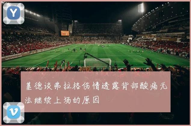 基德谈弗拉格伤情透露背部酸痛无法继续上场的原因